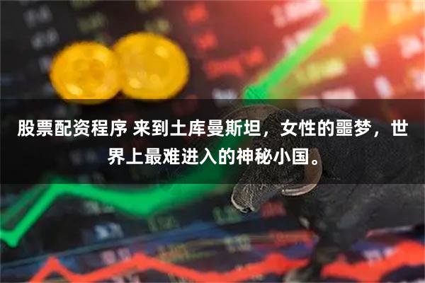 股票配资程序 来到土库曼斯坦，女性的噩梦，世界上最难进入的神秘小国。